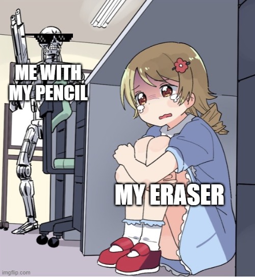 when i have my pencil and im bored | ME WITH MY PENCIL; MY ERASER | image tagged in anime girl hiding from terminator,memes | made w/ Imgflip meme maker