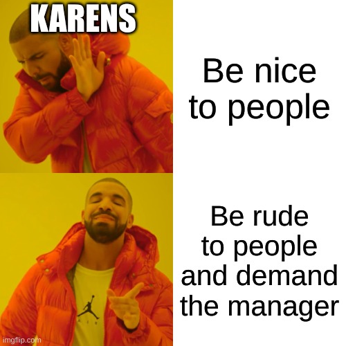 Drake Hotline Bling | KARENS; Be nice to people; Be rude to people and demand the manager | image tagged in memes,drake hotline bling | made w/ Imgflip meme maker