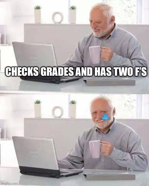 Hide the Pain Harold Meme | CHECKS GRADES AND HAS TWO F’S | image tagged in memes,hide the pain harold | made w/ Imgflip meme maker