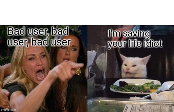 me and skippy be like. | Bad user, bad user, bad user; I'm saving your life idiot | image tagged in memes,woman yelling at cat,skippy,v,cyberpunk,funny | made w/ Imgflip meme maker