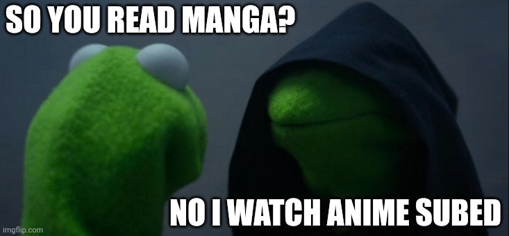 So you read | SO YOU READ MANGA? NO I WATCH ANIME SUBED | image tagged in memes,evil kermit | made w/ Imgflip meme maker