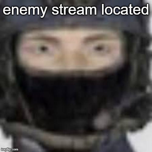 enemy stream located | made w/ Imgflip meme maker