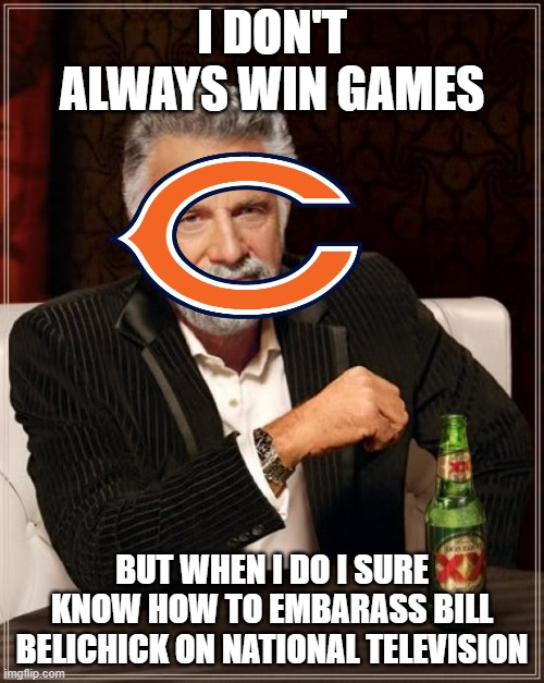 DA BEARS | I DON'T ALWAYS WIN GAMES; BUT WHEN I DO I SURE KNOW HOW TO EMBARASS BILL BELICHICK ON NATIONAL TELEVISION | image tagged in memes,the most interesting man in the world,chicago bears,nfl,nfl memes,bill belichick | made w/ Imgflip meme maker