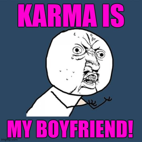Karma is my bf |  KARMA IS; MY BOYFRIEND! | image tagged in memes,y u no,karma,karma is my boyfriend,taylor swift | made w/ Imgflip meme maker