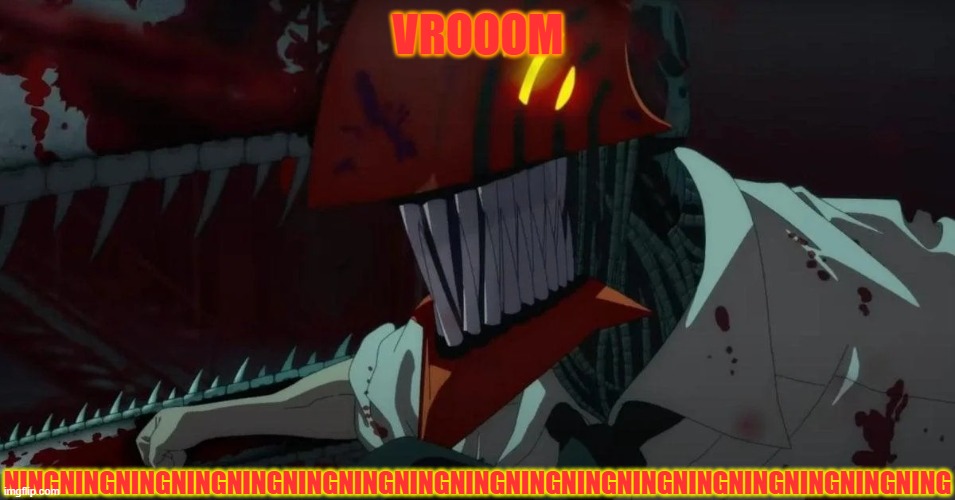 chainsaw man | VROOOM; NINGNINGNINGNINGNINGNINGNINGNINGNINGNINGNINGNINGNINGNINGNINGNINGNING | image tagged in chainsaw man | made w/ Imgflip meme maker