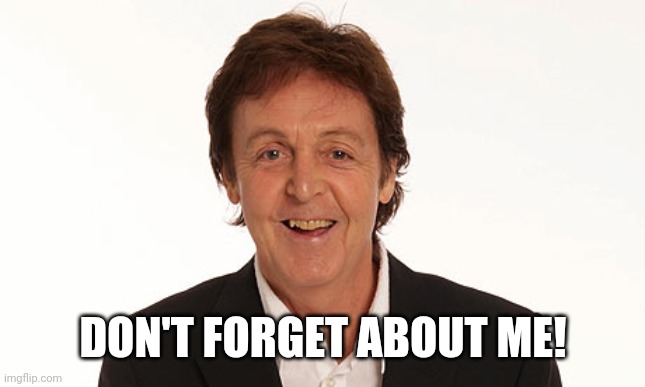 Paul Mccartney | DON'T FORGET ABOUT ME! | image tagged in paul mccartney | made w/ Imgflip meme maker