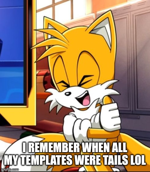 I REMEMBER WHEN ALL MY TEMPLATES WERE TAILS LOL | image tagged in tails laughing | made w/ Imgflip meme maker