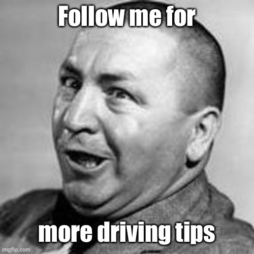 Curly | Follow me for more driving tips | image tagged in curly | made w/ Imgflip meme maker