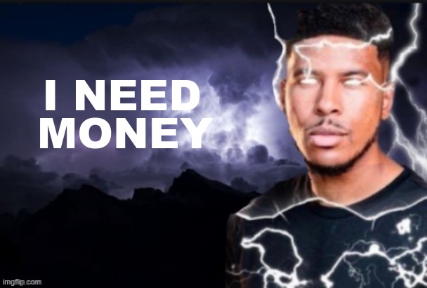 funny lightning man | I NEED; MONEY | image tagged in kys guy | made w/ Imgflip meme maker