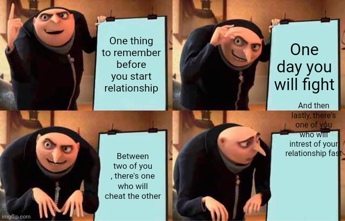 Gru's Plan Meme | One thing to remember before you start relationship; One day you will fight; And then lastly, there's one of you who will intrest of your relationship fast; Between two of you , there's one who will cheat the other | image tagged in memes,gru's plan | made w/ Imgflip meme maker