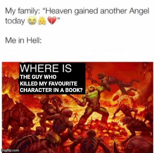 Me in hell: | THE GUY WHO KILLED MY FAVOURITE CHARACTER IN A BOOK? | image tagged in me in hell | made w/ Imgflip meme maker
