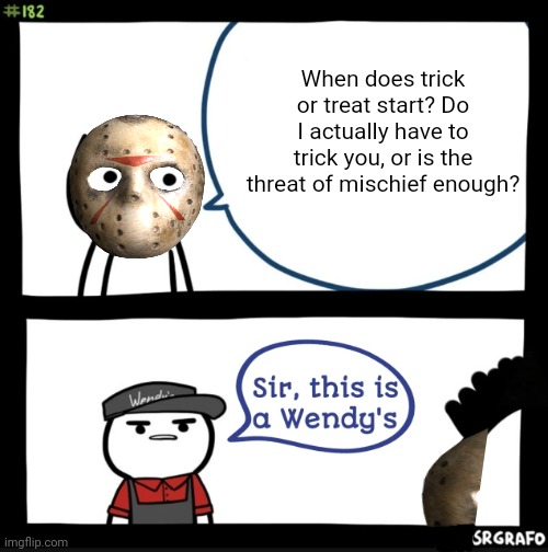 Halloween | When does trick or treat start? Do I actually have to trick you, or is the threat of mischief enough? | image tagged in sir this is a wendys,but why tho,halloween,friday the 13th | made w/ Imgflip meme maker