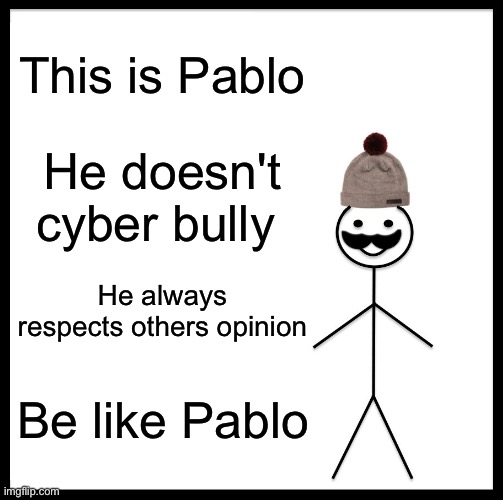 Be like bill |  This is Pablo; He doesn't cyber bully; He always respects others opinion; Be like Pablo | image tagged in memes,be like bill,cyberbullying | made w/ Imgflip meme maker