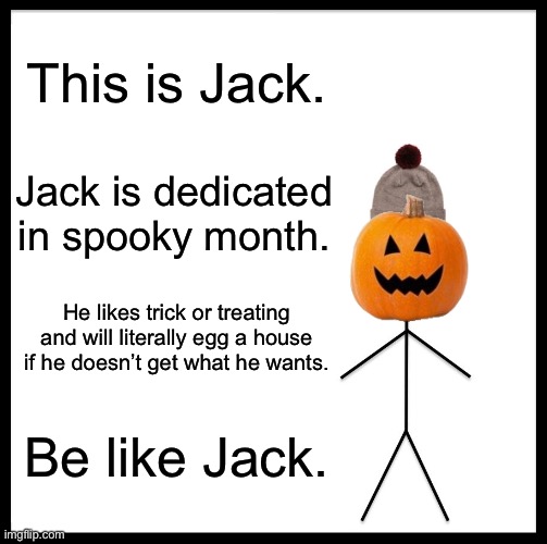 One more week! | This is Jack. Jack is dedicated in spooky month. He likes trick or treating and will literally egg a house if he doesn’t get what he wants. Be like Jack. | image tagged in memes,be like bill | made w/ Imgflip meme maker