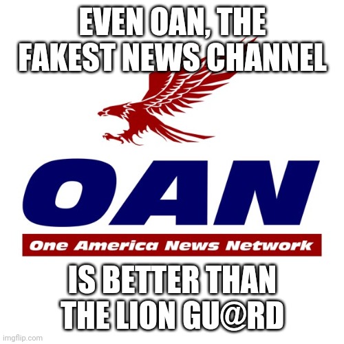 Kion needs to be on a grill | EVEN OAN, THE FAKEST NEWS CHANNEL; IS BETTER THAN THE LION GU@RD | image tagged in the lion guard,cancel the lion guard,memes,us-president-joe-biden | made w/ Imgflip meme maker