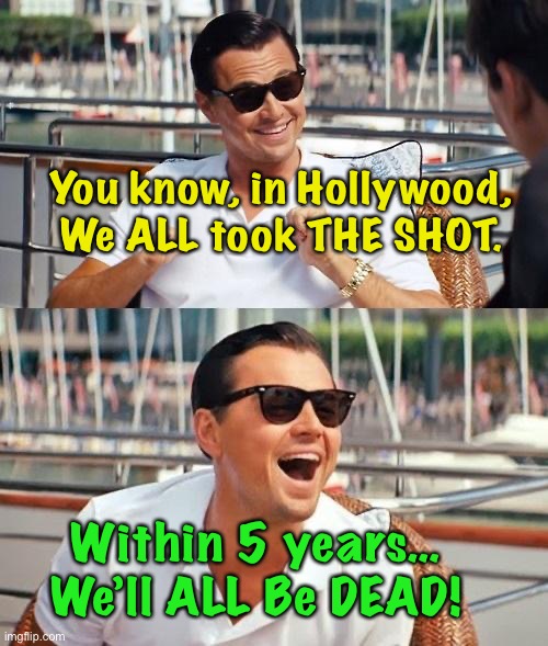 Leonardo Dicaprio Wolf Of Wall Street Meme | You know, in Hollywood,
We ALL took THE SHOT. Within 5 years…
We’ll ALL Be DEAD! | image tagged in memes,leonardo dicaprio wolf of wall street | made w/ Imgflip meme maker