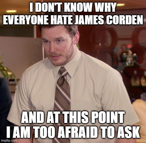Afraid To Ask Andy Meme | I DON'T KNOW WHY EVERYONE HATE JAMES CORDEN; AND AT THIS POINT I AM TOO AFRAID TO ASK | image tagged in memes,afraid to ask andy,memes | made w/ Imgflip meme maker