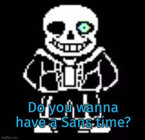 Sans Bad Time | Do you wanna have a Sans time? | image tagged in sans bad time | made w/ Imgflip meme maker