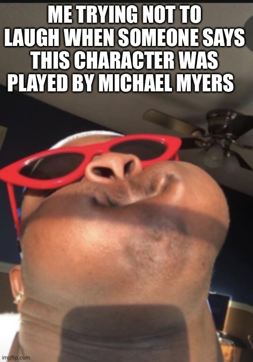 Black man with puff cheeks | ME TRYING NOT TO LAUGH WHEN SOMEONE SAYS THIS CHARACTER WAS PLAYED BY MICHAEL MYERS | image tagged in black man with puff cheeks | made w/ Imgflip meme maker