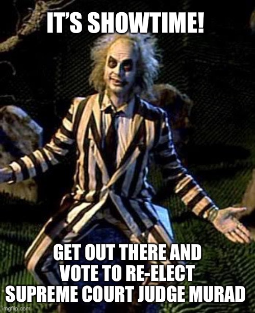 Beetlejuice | IT’S SHOWTIME! GET OUT THERE AND VOTE TO RE-ELECT SUPREME COURT JUDGE MURAD | image tagged in beetlejuice | made w/ Imgflip meme maker