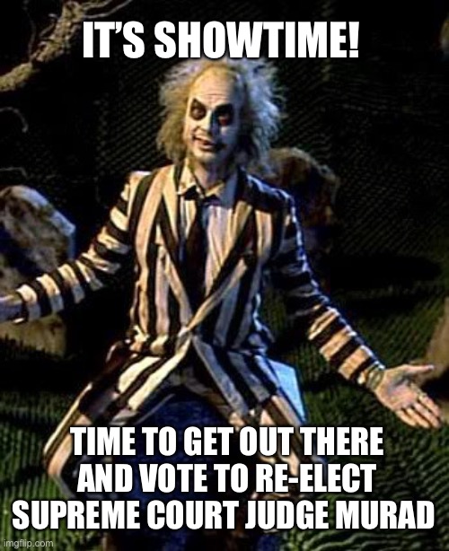 Beetlejuice | IT’S SHOWTIME! TIME TO GET OUT THERE AND VOTE TO RE-ELECT SUPREME COURT JUDGE MURAD | image tagged in beetlejuice | made w/ Imgflip meme maker