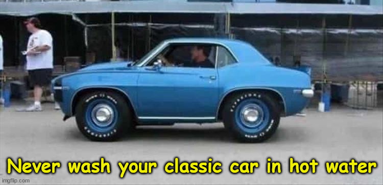 Car | Never wash your classic car in hot water | image tagged in funny memes | made w/ Imgflip meme maker