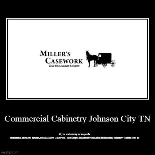 Commercial Cabinetry Johnson City TN | If you are looking for exquisite commercial cabinetry options, reach Miller’s Casework . visit: https | image tagged in funny,demotivationals | made w/ Imgflip demotivational maker