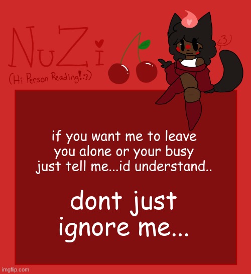 im just always gonna be by myself ig...just gotta keeping hoping....^^ | if you want me to leave you alone or your busy just tell me...id understand.. dont just ignore me... | image tagged in nuzi announcement | made w/ Imgflip meme maker