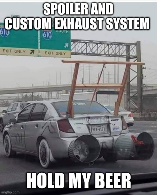Follow me for more modification tips | SPOILER AND CUSTOM EXHAUST SYSTEM; HOLD MY BEER | image tagged in memes,car,funny,hold my beer,custom | made w/ Imgflip meme maker