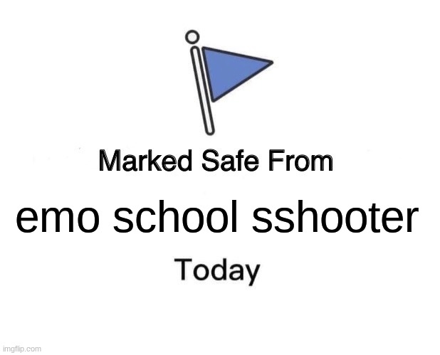 Marked Safe From Meme | emo school sshooter | image tagged in memes,marked safe from | made w/ Imgflip meme maker