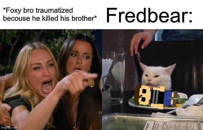 Poor C.C | *Foxy bro traumatized becouse he killed his brother*; Fredbear: | image tagged in memes,woman yelling at cat,five nights at freddys,foxy,fnaf 4 | made w/ Imgflip meme maker