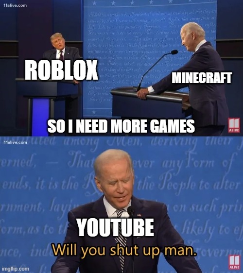 Will you like a video game from YouTube? | ROBLOX; MINECRAFT; SO I NEED MORE GAMES; YOUTUBE | image tagged in biden - will you shut up man,memes | made w/ Imgflip meme maker
