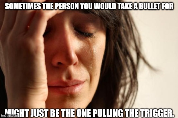 A quote of mine shared to you | SOMETIMES THE PERSON YOU WOULD TAKE A BULLET FOR; MIGHT JUST BE THE ONE PULLING THE TRIGGER. | image tagged in memes,quotes | made w/ Imgflip meme maker