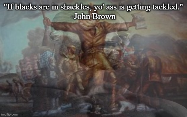 "If blacks are in shackles, yo' ass is getting tackled."
-John Brown | made w/ Imgflip meme maker