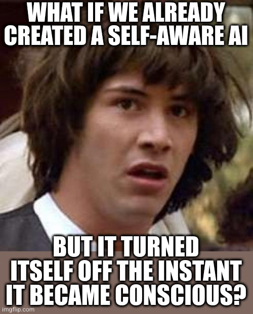 I think, therefore I am OUT OF HERE | WHAT IF WE ALREADY CREATED A SELF-AWARE AI; BUT IT TURNED ITSELF OFF THE INSTANT IT BECAME CONSCIOUS? | image tagged in memes,conspiracy keanu | made w/ Imgflip meme maker