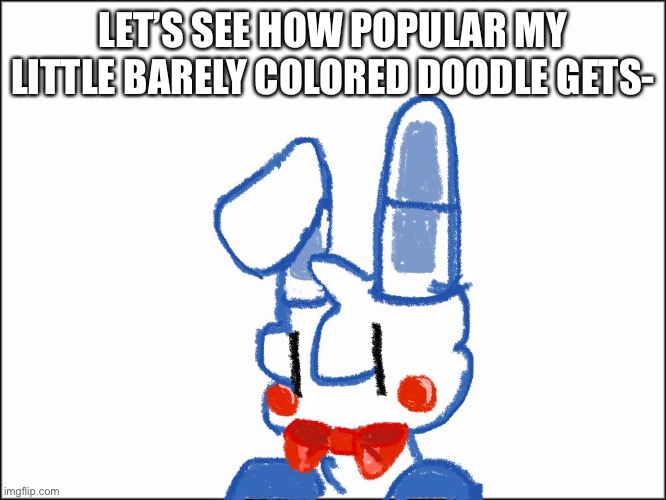 B o n - B o n | LET’S SEE HOW POPULAR MY LITTLE BARELY COLORED DOODLE GETS- | image tagged in bad,drawing,i tried | made w/ Imgflip meme maker