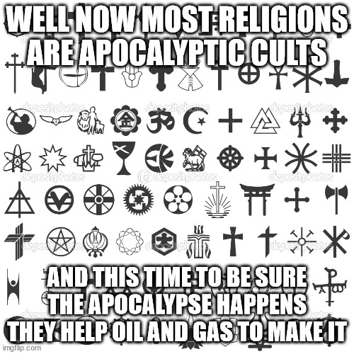 Apocalyptic cults | WELL NOW MOST RELIGIONS ARE APOCALYPTIC CULTS; AND THIS TIME TO BE SURE THE APOCALYPSE HAPPENS THEY HELP OIL AND GAS TO MAKE IT | image tagged in religion,climate,future,apocalypse,mankind,cult | made w/ Imgflip meme maker