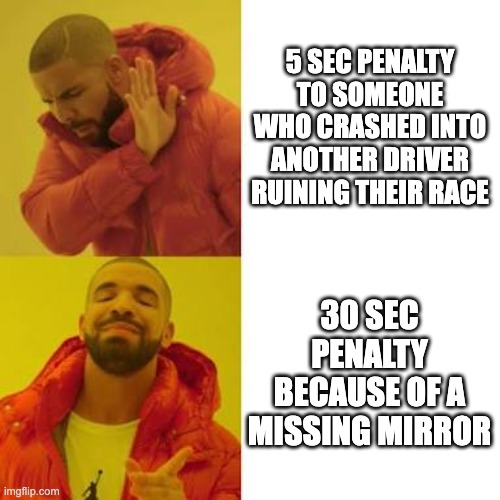 Drake No/Yes | 5 SEC PENALTY TO SOMEONE WHO CRASHED INTO ANOTHER DRIVER RUINING THEIR RACE; 30 SEC PENALTY BECAUSE OF A MISSING MIRROR | image tagged in drake no/yes | made w/ Imgflip meme maker