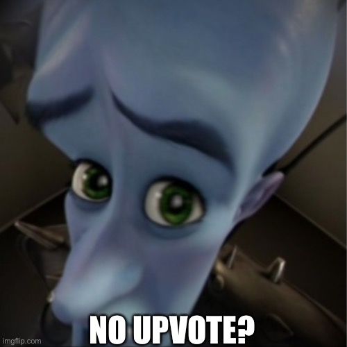 No Upvote? | NO UPVOTE? | image tagged in megamind peeking | made w/ Lifeismeme meme maker