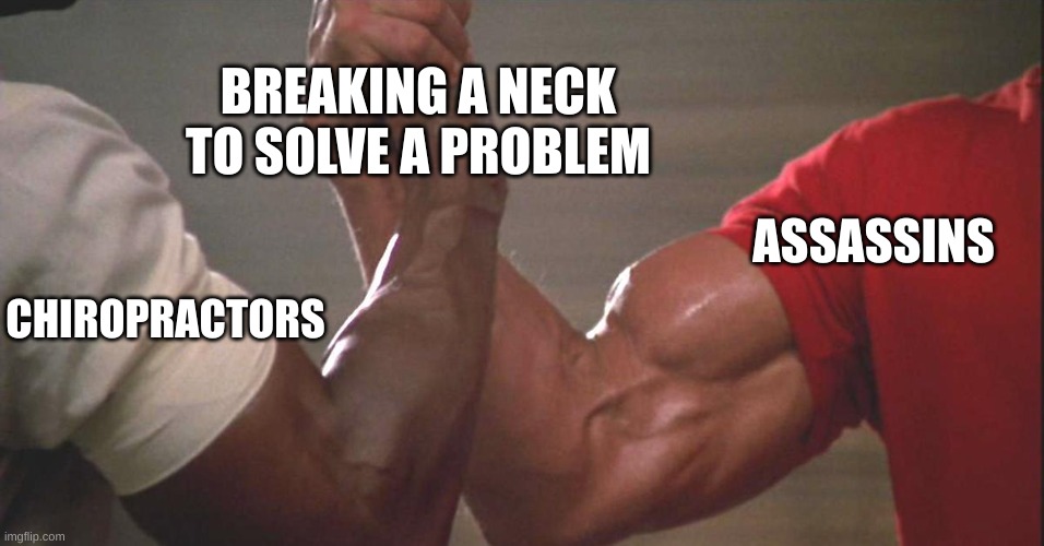 Break a neck |  BREAKING A NECK TO SOLVE A PROBLEM; ASSASSINS; CHIROPRACTORS | image tagged in predator arm,assassins,chiropractors | made w/ Imgflip meme maker