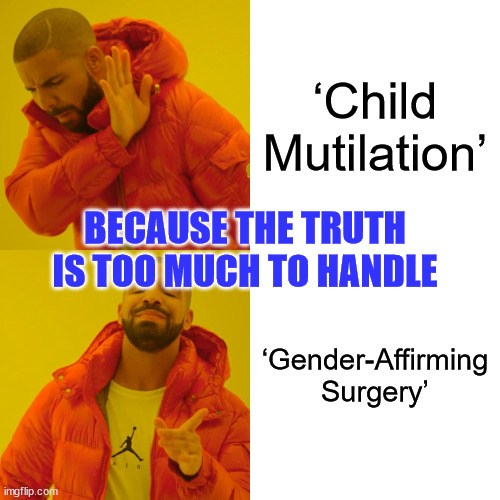 How the media lies to the public | ‘Child Mutilation’; BECAUSE THE TRUTH IS TOO MUCH TO HANDLE; ‘Gender-Affirming Surgery’ | image tagged in memes,drake hotline bling | made w/ Imgflip meme maker