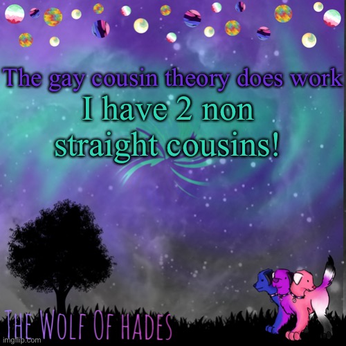 I met the gf, she seems really sweet | The gay cousin theory does work; I have 2 non straight cousins! | image tagged in thewolfofhades announces crap v 694201723696969 | made w/ Imgflip meme maker