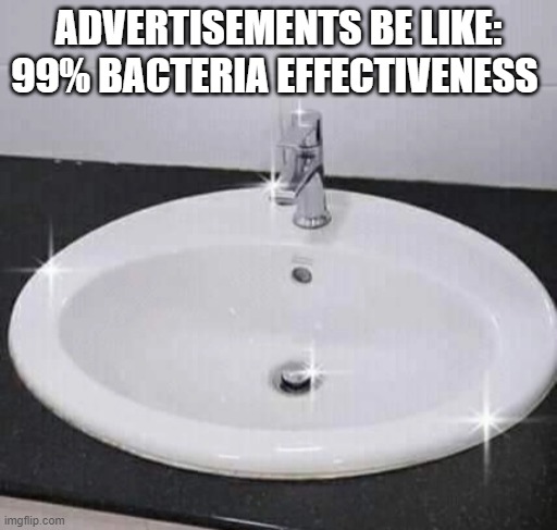 ADVERTISEMENTS BE LIKE: 99% BACTERIA EFFECTIVENESS | image tagged in memes | made w/ Imgflip meme maker