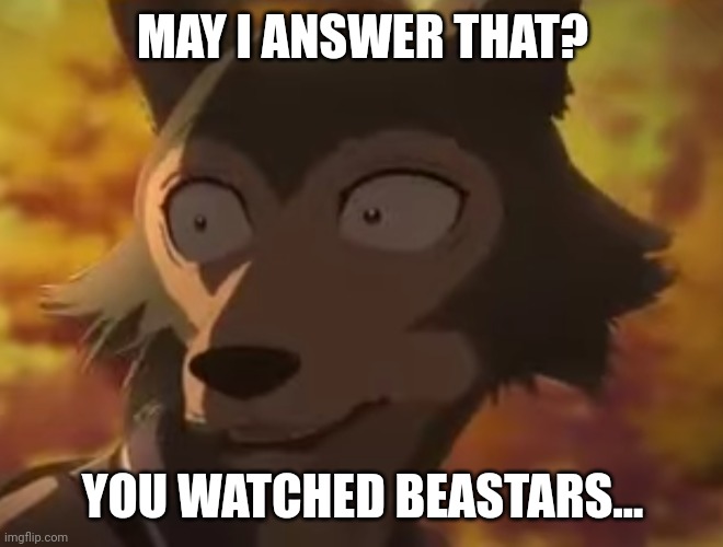 Beastars | MAY I ANSWER THAT? YOU WATCHED BEASTARS... | image tagged in beastars | made w/ Imgflip meme maker