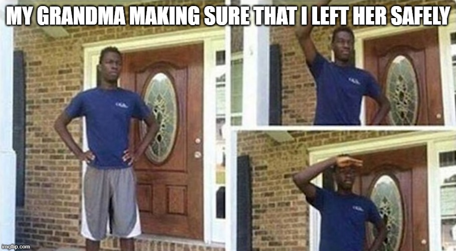 grandmas be like | MY GRANDMA MAKING SURE THAT I LEFT HER SAFELY | image tagged in grandma | made w/ Imgflip meme maker