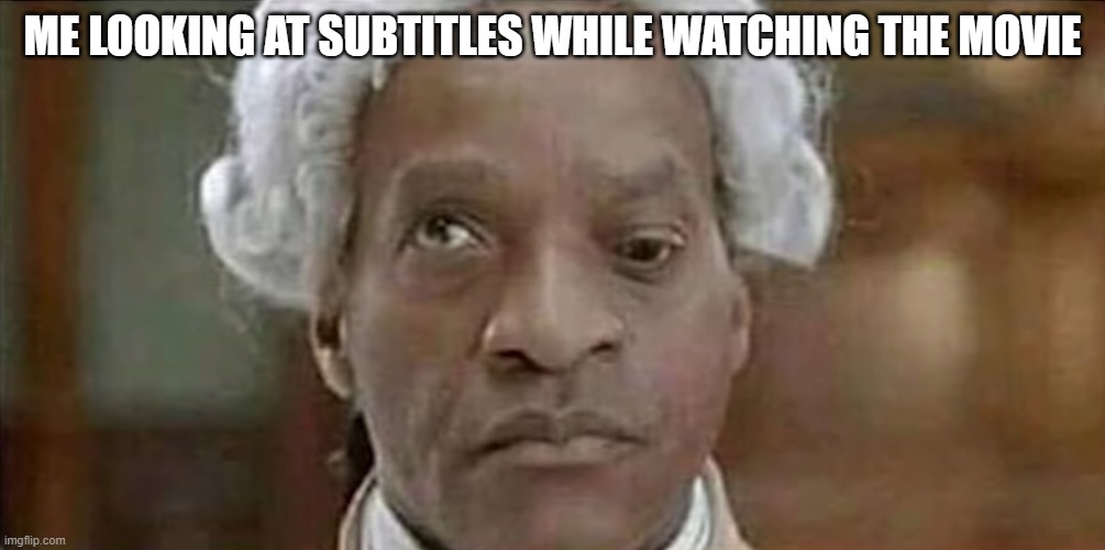 everytime! | ME LOOKING AT SUBTITLES WHILE WATCHING THE MOVIE | image tagged in movies | made w/ Imgflip meme maker