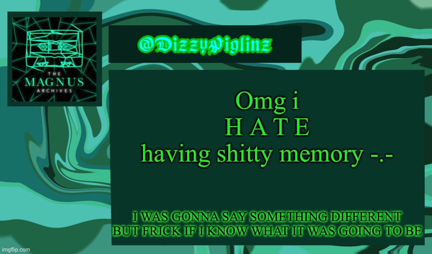 Dizzy’s Magnus Archives Template <3 | Omg i
 H A T E 
having shitty memory -.-; I WAS GONNA SAY SOMETHING DIFFERENT BUT FRICK IF I KNOW WHAT IT WAS GOING TO BE | image tagged in dizzy s magnus archives template 3 | made w/ Imgflip meme maker