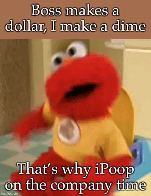 iPoop | Boss makes a dollar, I make a dime; That’s why iPoop on the company time | image tagged in elmo toilet,time,company,boss,workers | made w/ Imgflip meme maker