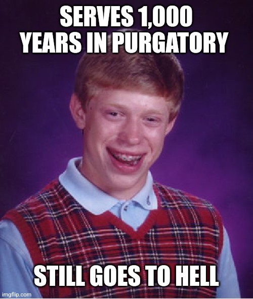 Bad Luck Brian Meme | SERVES 1,000 YEARS IN PURGATORY STILL GOES TO HELL | image tagged in memes,bad luck brian | made w/ Imgflip meme maker