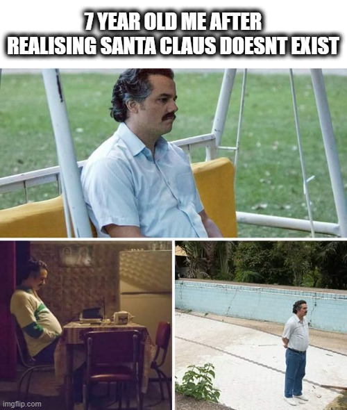 Sad Pablo Escobar | 7 YEAR OLD ME AFTER REALISING SANTA CLAUS DOESNT EXIST | image tagged in memes,sad pablo escobar | made w/ Imgflip meme maker